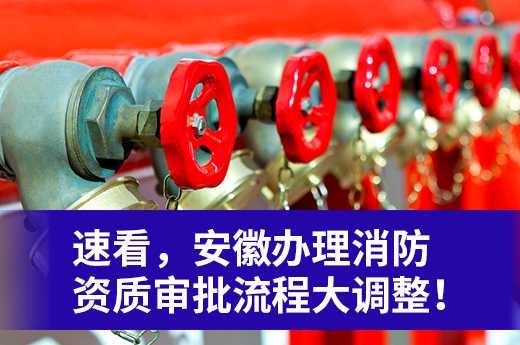 速看，安徽辦理消防資質審批流程大調整！
