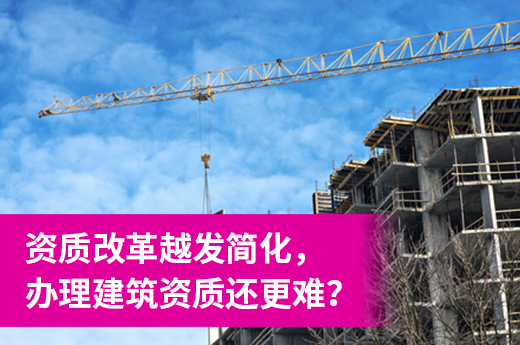 資質改革越發簡化，辦理建筑資質還更難？