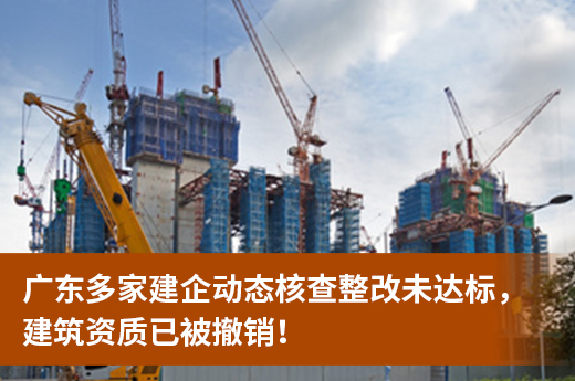 廣東多家建企動態核查整改未達標，建筑資質已被撤銷！