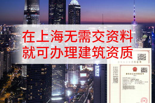 重磅消息！在上海無(wú)需交資料就可辦理建筑資質(zhì)