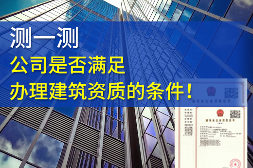 測(cè)一測(cè)，公司是否滿足辦理建筑資質(zhì)的條件！