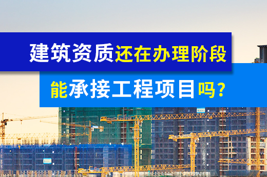 建筑資質(zhì)還在辦理階段，能承接工程項目嗎？