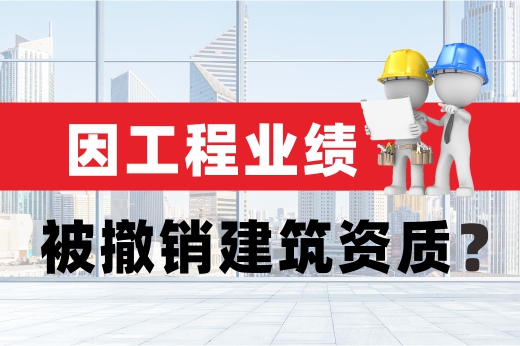 因工程業績被撤銷建筑資質？趕緊查查公司是否存在這些問題！