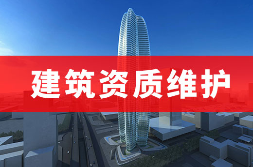 建筑資質維護涉及哪些業務辦理需要辦理？