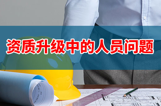 干貨分享：資質升級中有哪些需要解決的人員問題？