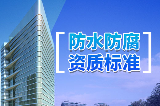 防水防腐資質(zhì)標準有哪些？一文帶你全解析