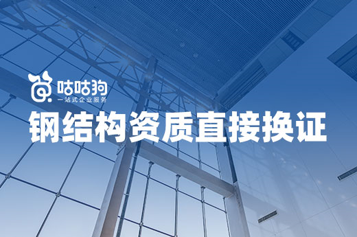鋼結(jié)構(gòu)資質(zhì)即將換證，提前準(zhǔn)備省力省錢！