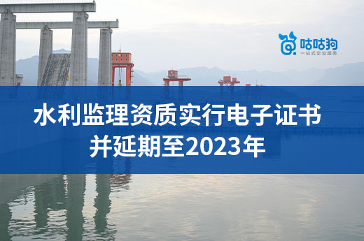 6月1日起實行水利監(jiān)理資質電子證書，并延期至2023年