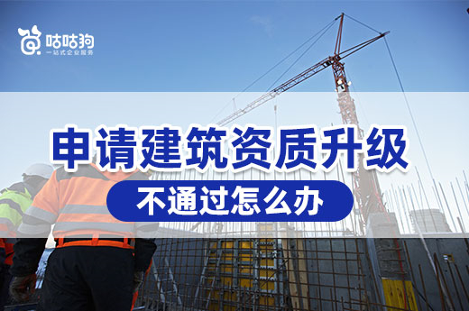 申請建筑資質升級不通過怎么辦？別慌我教你