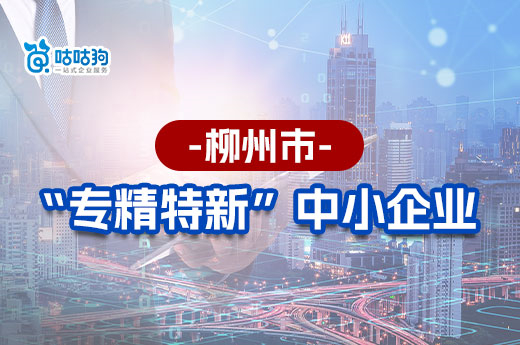 柳州專精特新中小企業(yè)破百家，快來看看認(rèn)定的條件和好處-咕咕狗