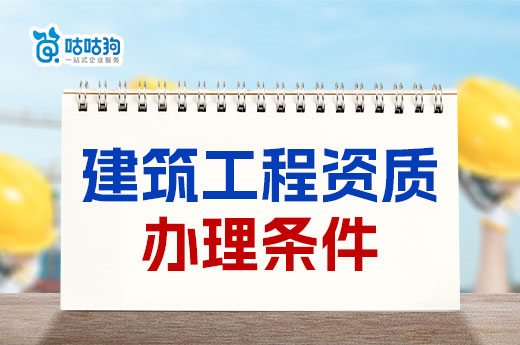 建筑工程資質(zhì)辦理?xiàng)l件有哪些？三大條件缺一不可