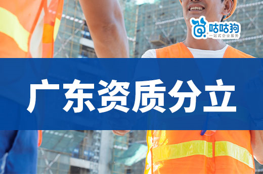 廣東資質分立出新規：轉出應滿足標準要求，施工企業考核凈資產