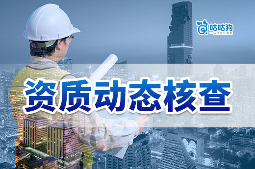 哪些企業(yè)要注意資質動態(tài)核查？內容和材料有哪些？