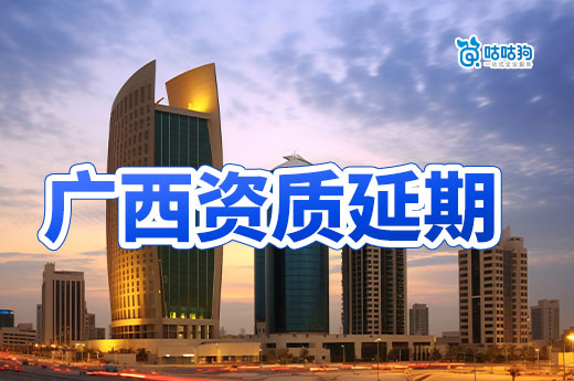 廣西建筑資質(zhì)延期最新消息，統(tǒng)一延續(xù)至2024年12月31日