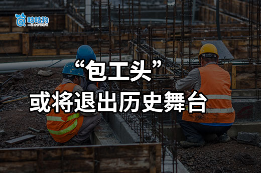 作為建筑行業的特殊角色，包工頭真的退出歷史舞臺了嗎？
