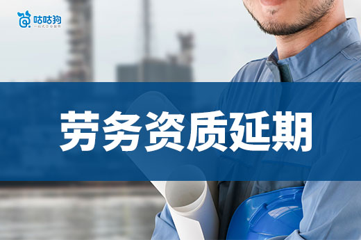 勞務資質延期怎么辦理？小心耽誤接工程！